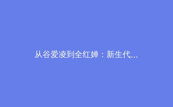 从谷爱凌到全红婵：新生代运动员如何重塑中国体育基因 - 2